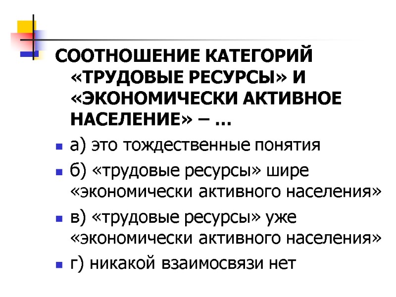 СООТНОШЕНИЕ КАТЕГОРИЙ «ТРУДОВЫЕ РЕСУРСЫ» И «ЭКОНОМИЧЕСКИ АКТИВНОЕ НАСЕЛЕНИЕ» – … а) это тождественные понятия